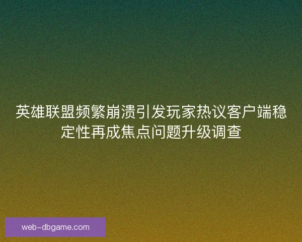 英雄联盟频繁崩溃引发玩家热议客户端稳定性再成焦点问题升级调查 英雄联盟频繁崩溃引发玩家热议客户端稳定性再成焦点问题升级调查