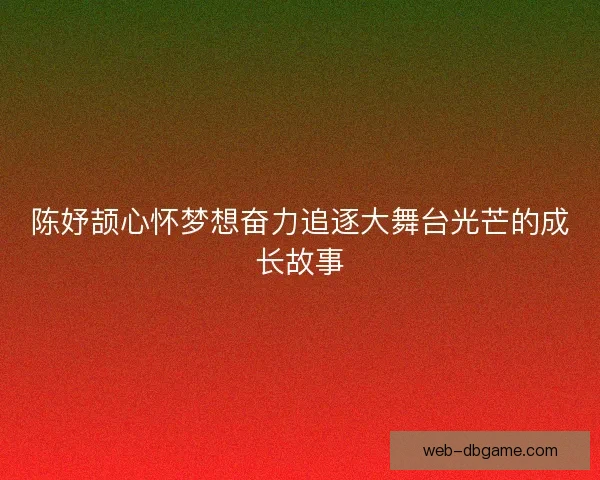 陈妤颉心怀梦想奋力追逐大舞台光芒的成长故事 陈妤颉心怀梦想奋力追逐大舞台光芒的成长故事