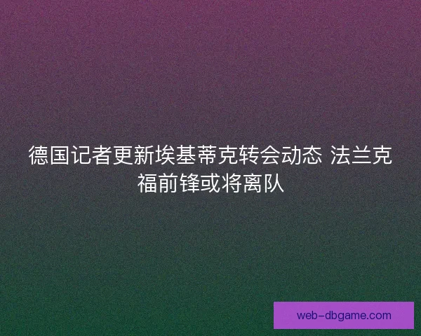 德国记者更新埃基蒂克转会动态 法兰克福前锋或将离队