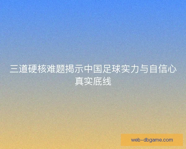 三道硬核难题揭示中国足球实力与自信心真实底线