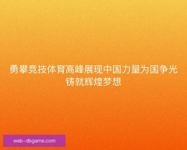 勇攀竞技体育高峰展现中国力量为国争光铸就辉煌梦想
