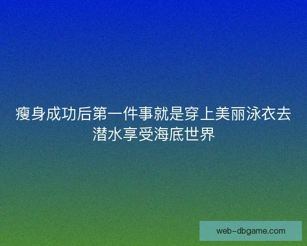 瘦身成功后第一件事就是穿上美丽泳衣去潜水享受海底世界 瘦身成功后第一件事就是穿上美丽泳衣去潜水享受海底世界