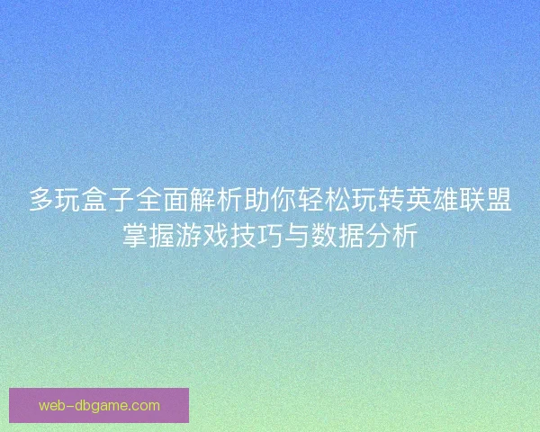 多玩盒子全面解析助你轻松玩转英雄联盟掌握游戏技巧与数据分析 多玩盒子全面解析助你轻松玩转英雄联盟掌握游戏技巧与数据分析