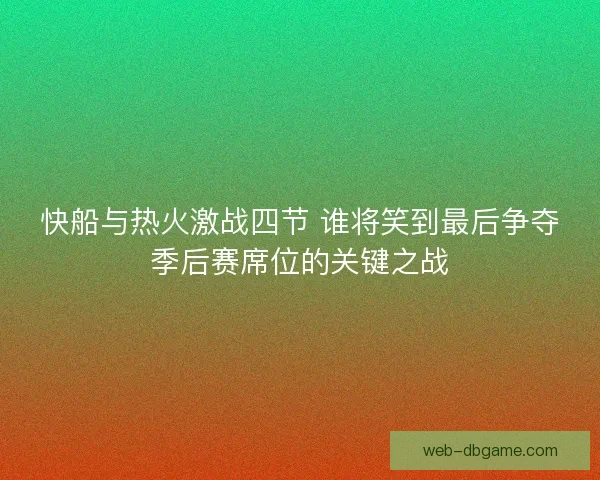 快船与热火激战四节 谁将笑到最后争夺季后赛席位的关键之战 快船与热火激战四节 谁将笑到最后争夺季后赛席位的关键之战