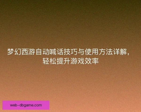 梦幻西游自动喊话技巧与使用方法详解,轻松提升游戏效率 梦幻西游自动喊话技巧与使用方法详解,轻松提升游戏效率