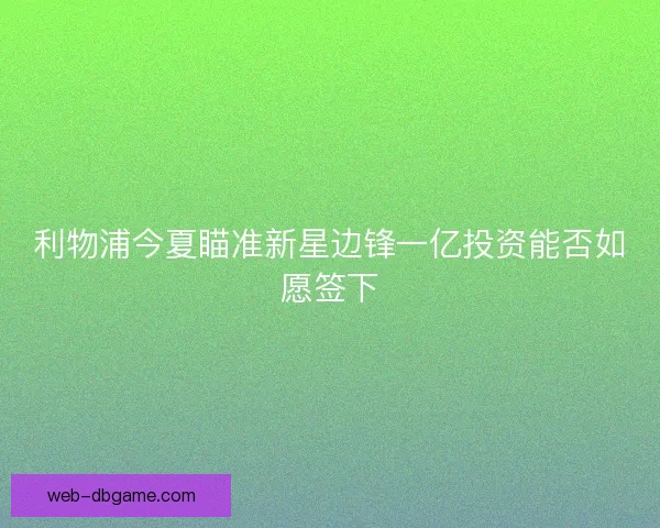 利物浦今夏瞄准新星边锋一亿投资能否如愿签下 利物浦今夏瞄准新星边锋一亿投资能否如愿签下
