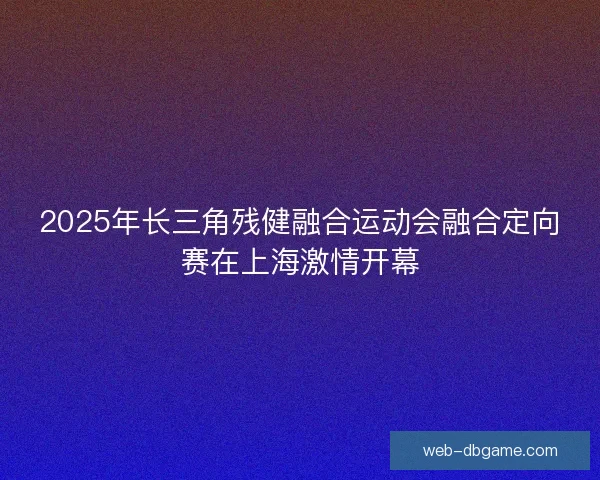 2025年长三角残健融合运动会融合定向赛在上海激情开幕