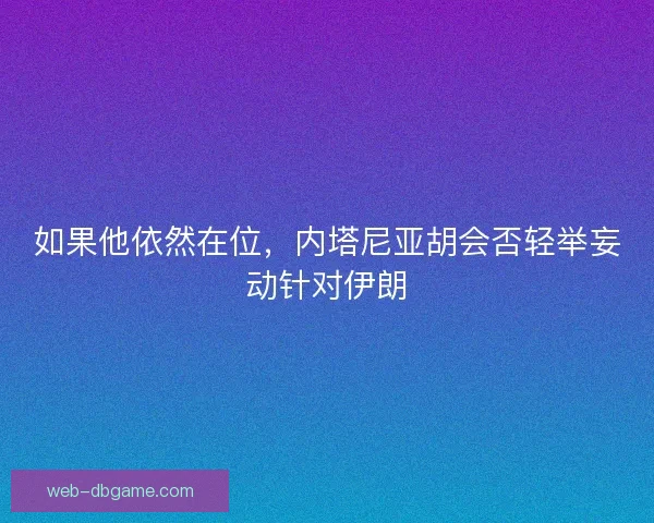 如果他依然在位，内塔尼亚胡会否轻举妄动针对伊朗
