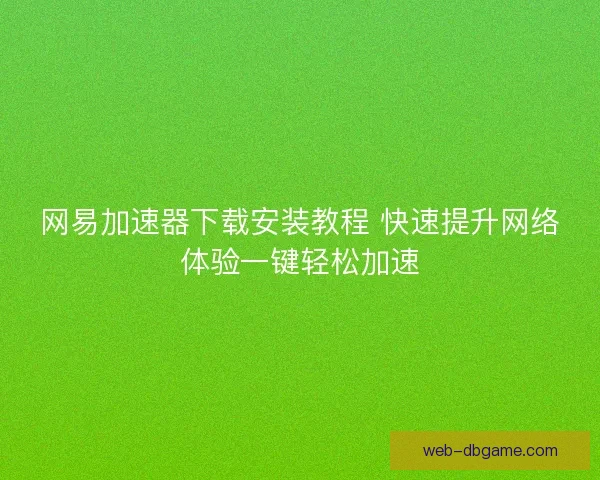 网易加速器下载安装教程 快速提升网络体验一键轻松加速