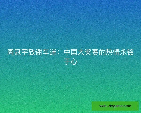 周冠宇致谢车迷：中国大奖赛的热情永铭于心