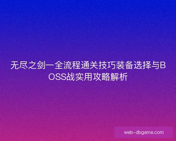 无尽之剑一全流程通关技巧装备选择与BOSS战实用攻略解析